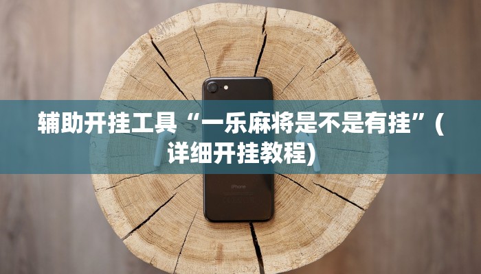 辅助开挂工具“一乐麻将是不是有挂”(详细开挂教程)