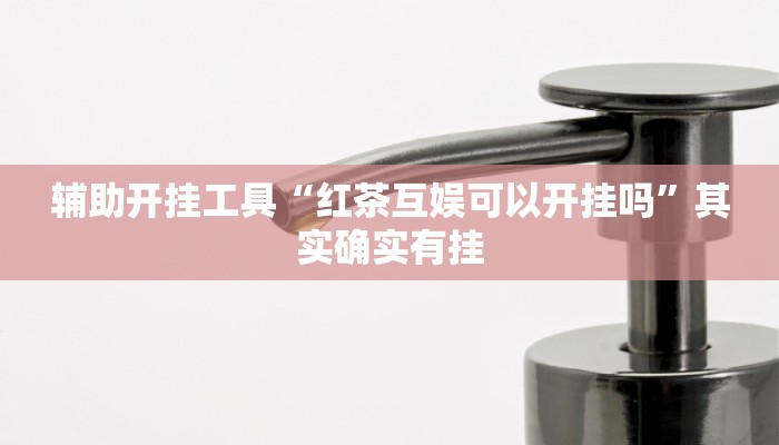 辅助开挂工具“红茶互娱可以开挂吗”其实确实有挂