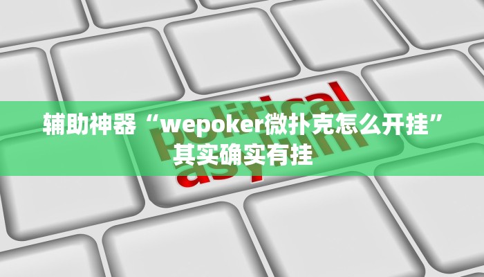 辅助神器“wepoker微扑克怎么开挂”其实确实有挂