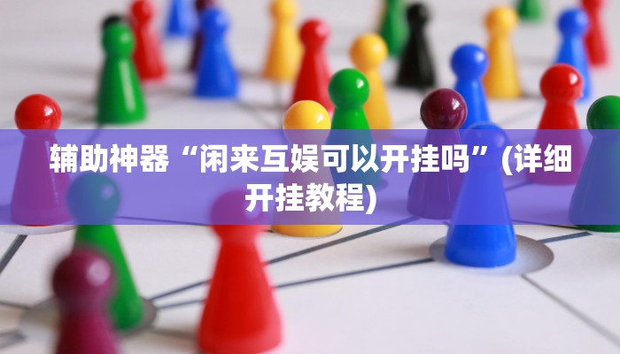 辅助神器“闲来互娱可以开挂吗”(详细开挂教程)