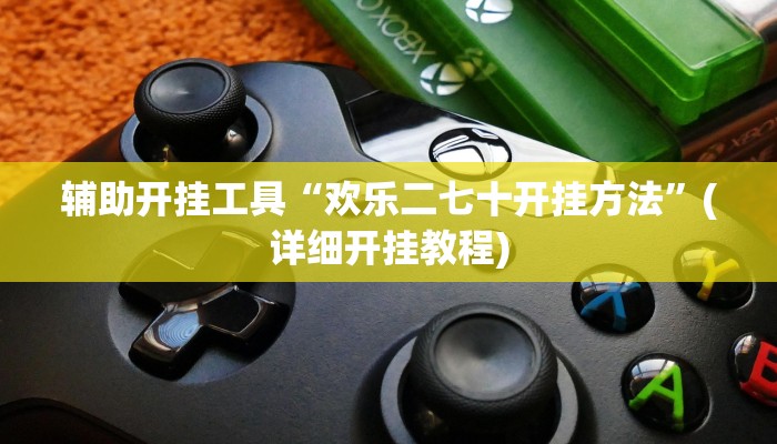 辅助开挂工具“欢乐二七十开挂方法”(详细开挂教程)