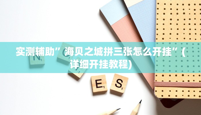 实测辅助”海贝之城拼三张怎么开挂”(详细开挂教程)