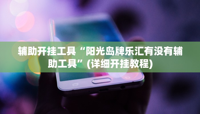 辅助开挂工具“阳光岛牌乐汇有没有辅助工具”(详细开挂教程)