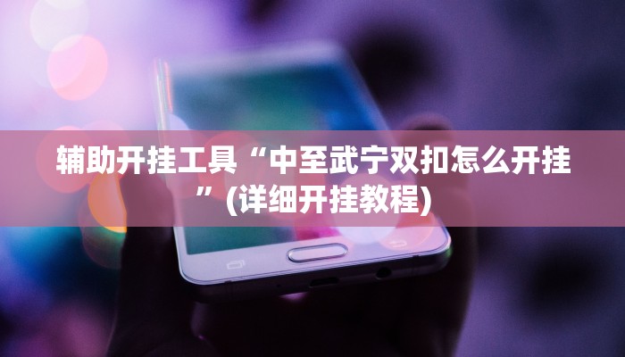 辅助开挂工具“中至武宁双扣怎么开挂”(详细开挂教程)
