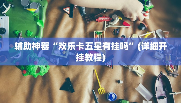 辅助神器“欢乐卡五星有挂吗”(详细开挂教程)