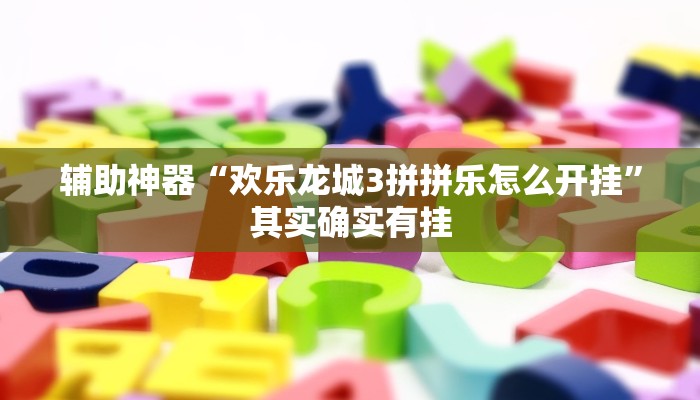 辅助神器“欢乐龙城3拼拼乐怎么开挂”其实确实有挂