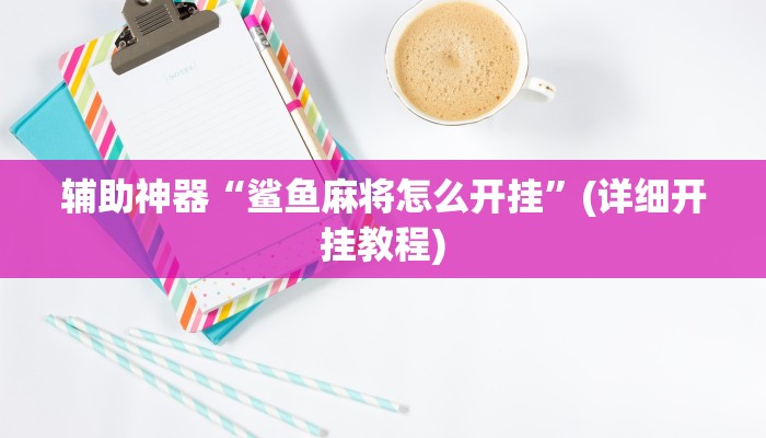 辅助神器“鲨鱼麻将怎么开挂”(详细开挂教程)