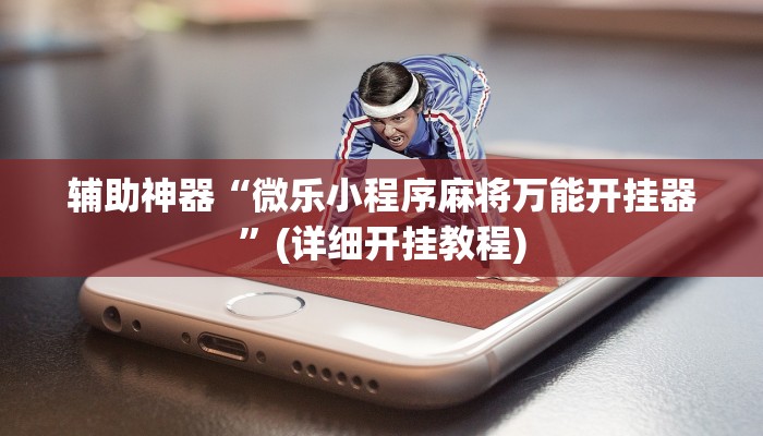 辅助神器“微乐小程序麻将万能开挂器”(详细开挂教程)