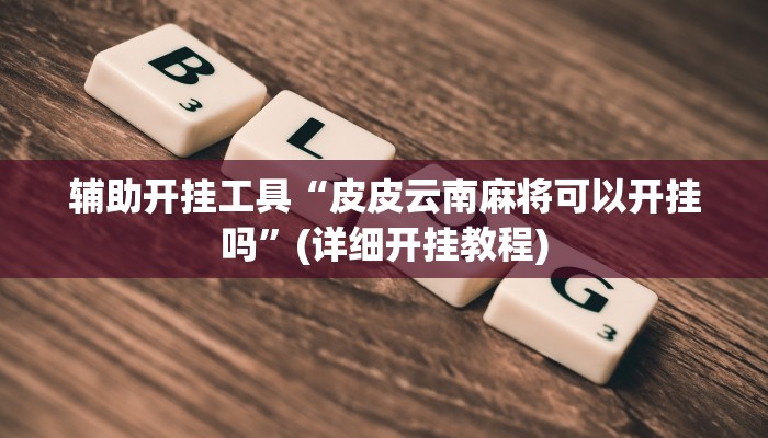 辅助开挂工具“皮皮云南麻将可以开挂吗”(详细开挂教程)