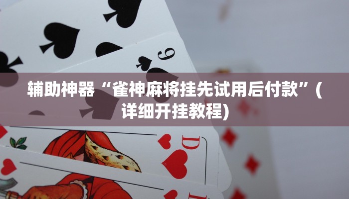 辅助神器“雀神麻将挂先试用后付款”(详细开挂教程)