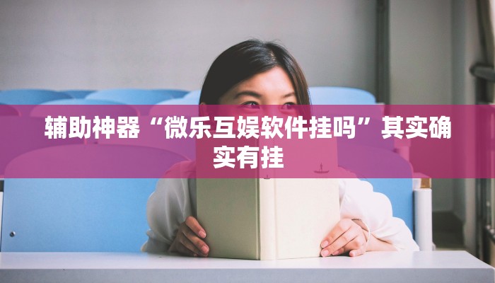 辅助神器“微乐互娱软件挂吗”其实确实有挂