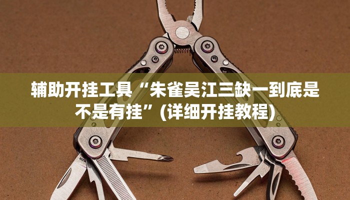 辅助开挂工具“朱雀吴江三缺一到底是不是有挂”(详细开挂教程)