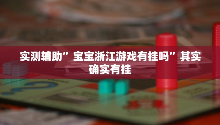 实测辅助”宝宝浙江游戏有挂吗”其实确实有挂
