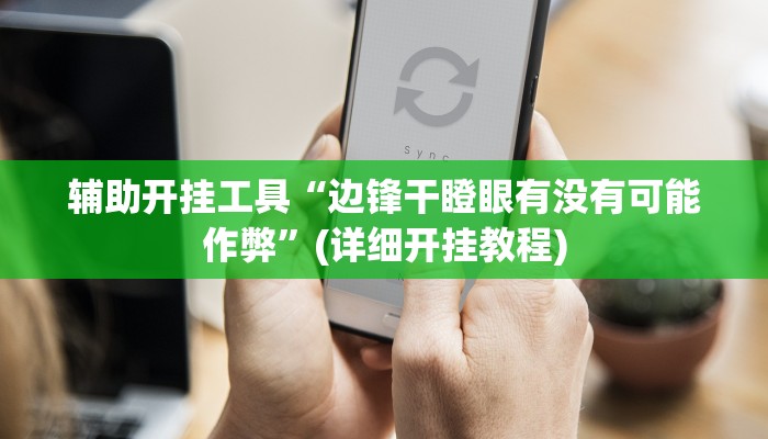 辅助开挂工具“边锋干瞪眼有没有可能作弊”(详细开挂教程)