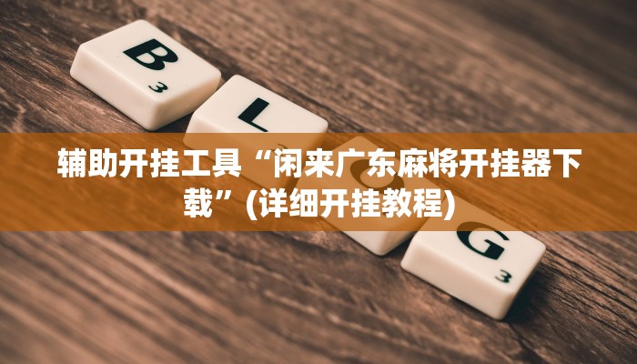 辅助开挂工具“闲来广东麻将开挂器下载”(详细开挂教程)