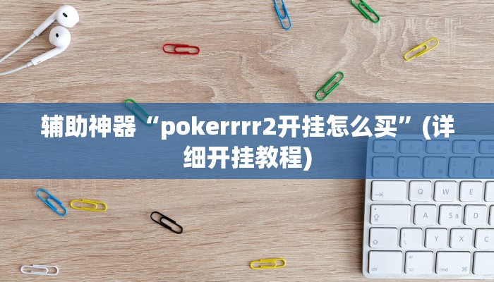 辅助神器“pokerrrr2开挂怎么买”(详细开挂教程)