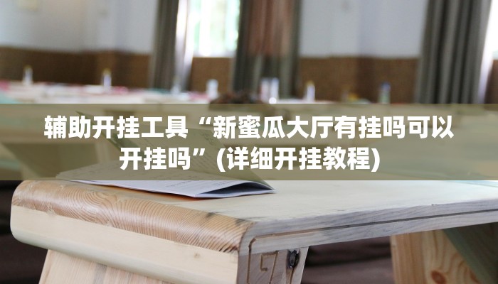 辅助开挂工具“新蜜瓜大厅有挂吗可以开挂吗”(详细开挂教程)