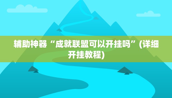 辅助神器“成就联盟可以开挂吗”(详细开挂教程)