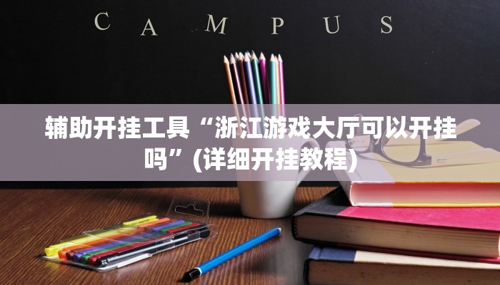 辅助开挂工具“浙江游戏大厅可以开挂吗”(详细开挂教程)