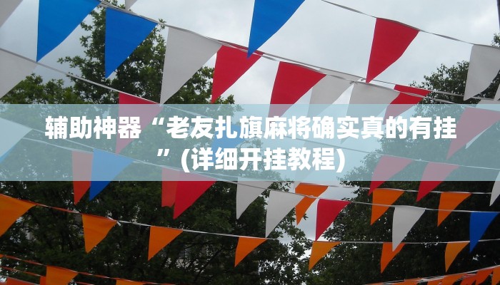辅助神器“老友扎旗麻将确实真的有挂”(详细开挂教程)