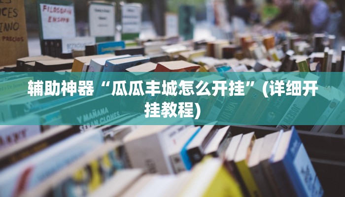 辅助神器“瓜瓜丰城怎么开挂”(详细开挂教程)