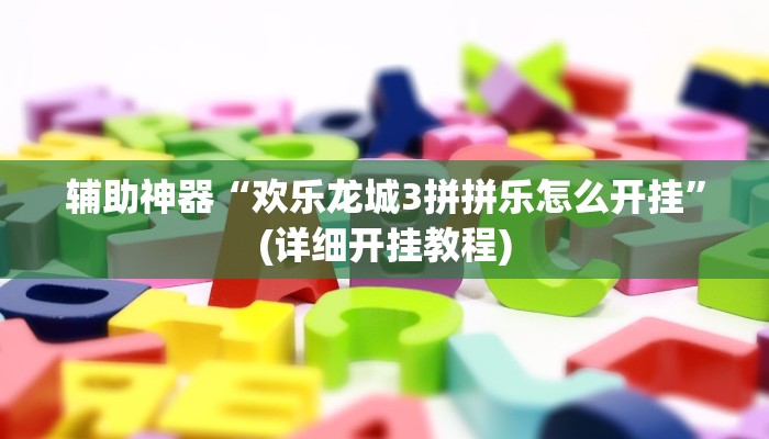 辅助神器“欢乐龙城3拼拼乐怎么开挂”(详细开挂教程)