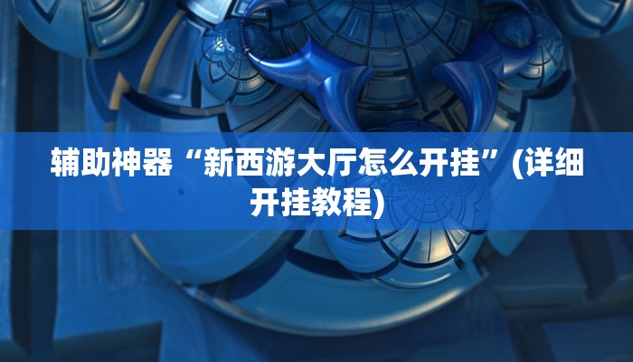 辅助神器“新西游大厅怎么开挂”(详细开挂教程)