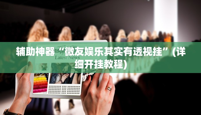 辅助神器“微友娱乐其实有透视挂”(详细开挂教程)