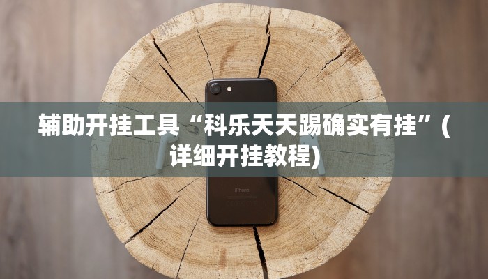 辅助开挂工具“科乐天天踢确实有挂”(详细开挂教程)