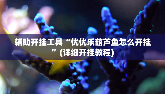 辅助开挂工具“优优乐葫芦鱼怎么开挂”(详细开挂教程)