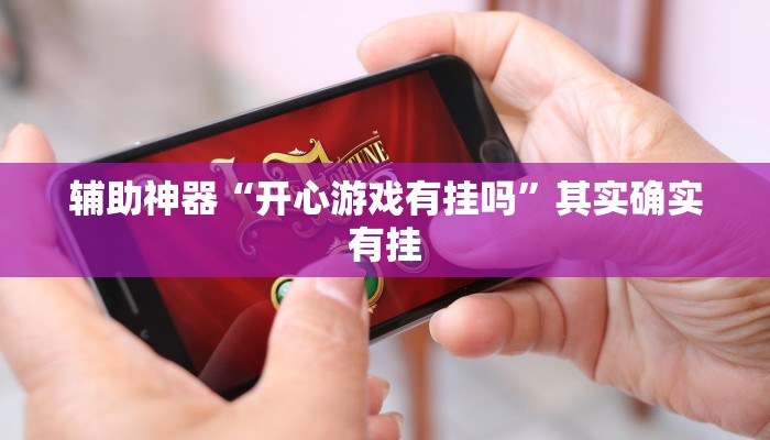 辅助神器“开心游戏有挂吗”其实确实有挂