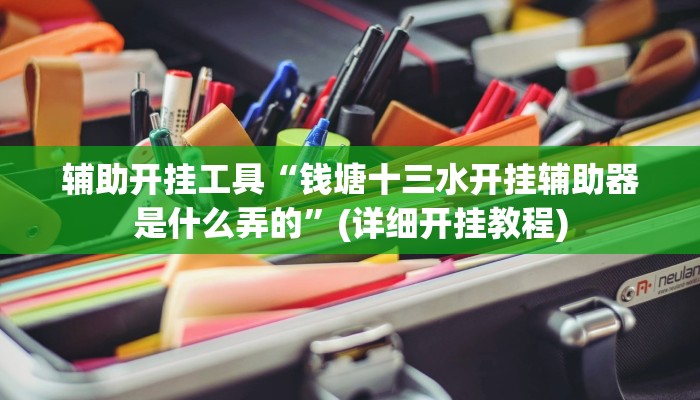 辅助开挂工具“钱塘十三水开挂辅助器是什么弄的”(详细开挂教程)