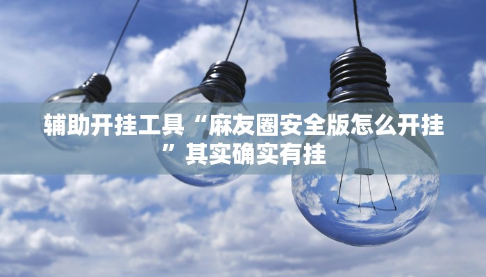 辅助开挂工具“麻友圈安全版怎么开挂”其实确实有挂