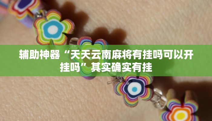 辅助神器“天天云南麻将有挂吗可以开挂吗”其实确实有挂