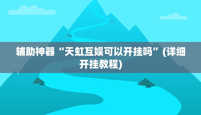 辅助神器“天虹互娱可以开挂吗”(详细开挂教程)