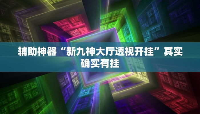 辅助神器“新九神大厅透视开挂”其实确实有挂
