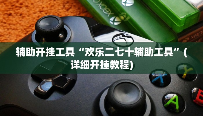 辅助开挂工具“欢乐二七十辅助工具”(详细开挂教程)