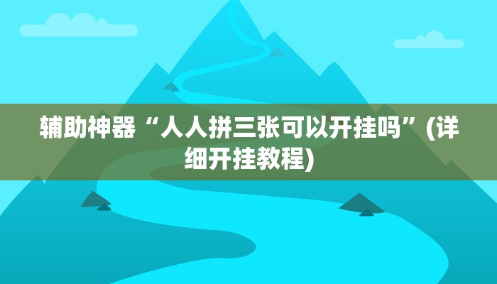 辅助神器“人人拼三张可以开挂吗”(详细开挂教程)