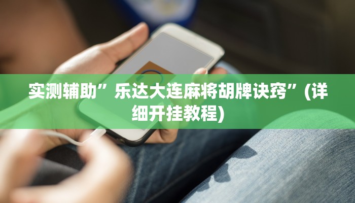 实测辅助”乐达大连麻将胡牌诀窍”(详细开挂教程)