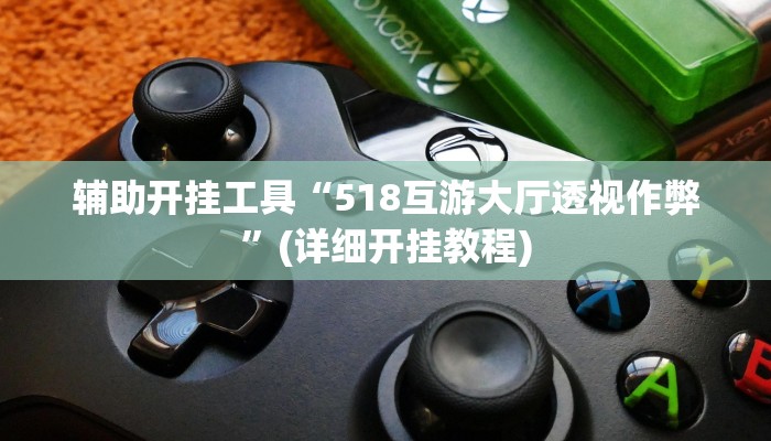 辅助开挂工具“518互游大厅透视作弊”(详细开挂教程)