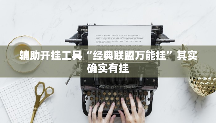 辅助开挂工具“经典联盟万能挂”其实确实有挂