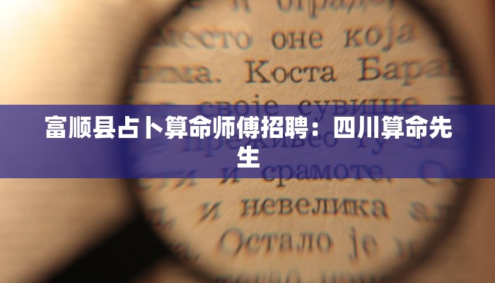 富顺县占卜算命师傅招聘：四川算命先生