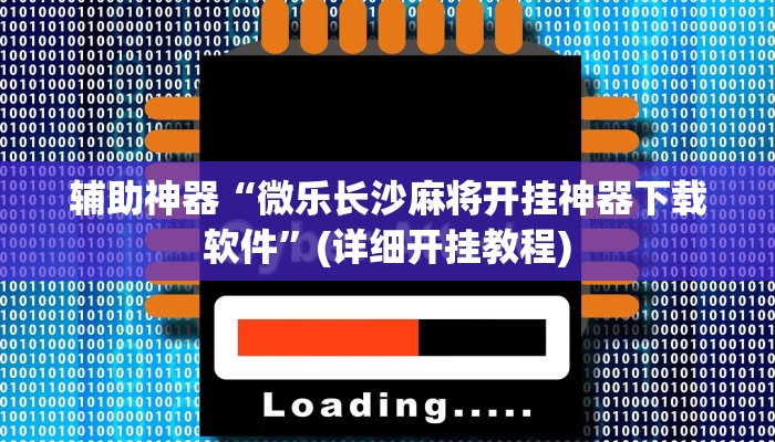 辅助神器“微乐长沙麻将开挂神器下载软件”(详细开挂教程)