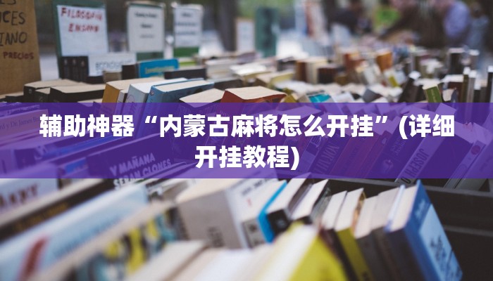 辅助神器“内蒙古麻将怎么开挂”(详细开挂教程)