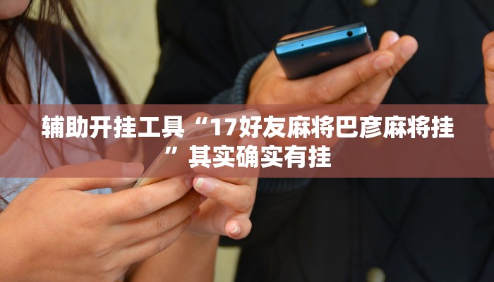 辅助开挂工具“17好友麻将巴彦麻将挂”其实确实有挂