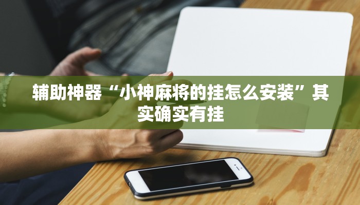辅助神器“小神麻将的挂怎么安装”其实确实有挂
