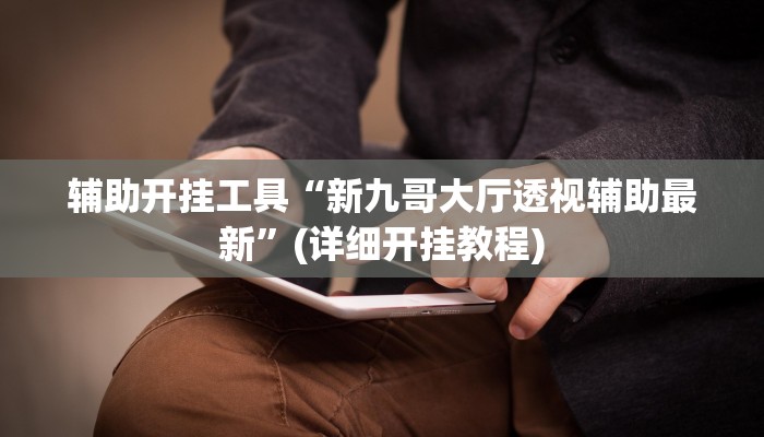 辅助开挂工具“新九哥大厅透视辅助最新”(详细开挂教程)
