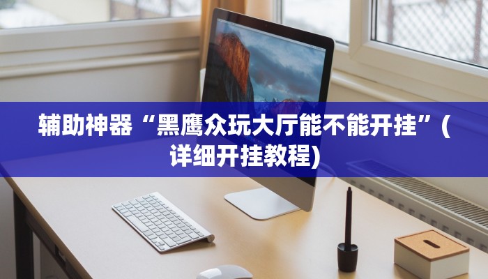 辅助神器“黑鹰众玩大厅能不能开挂”(详细开挂教程)