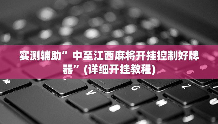 实测辅助”中至江西麻将开挂控制好牌器”(详细开挂教程)