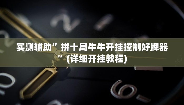 实测辅助”拼十局牛牛开挂控制好牌器”(详细开挂教程)